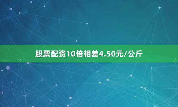 股票配资10倍相差4.50元/公斤