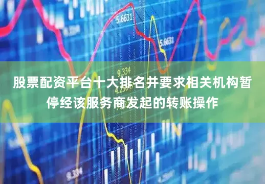 股票配资平台十大排名并要求相关机构暂停经该服务商发起的转账操作