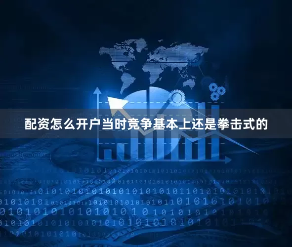 配资怎么开户当时竞争基本上还是拳击式的