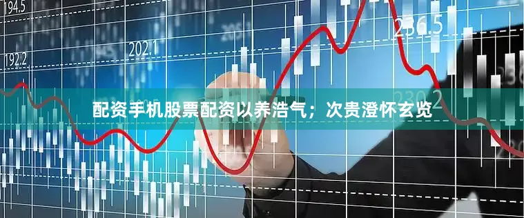 配资手机股票配资以养浩气；次贵澄怀玄览