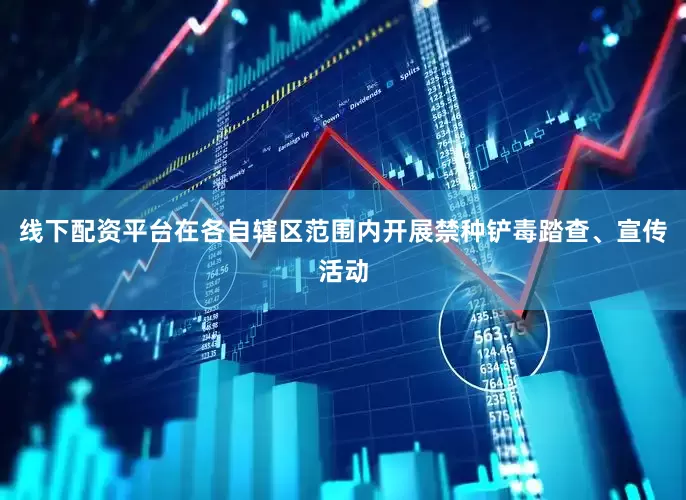 线下配资平台在各自辖区范围内开展禁种铲毒踏查、宣传活动