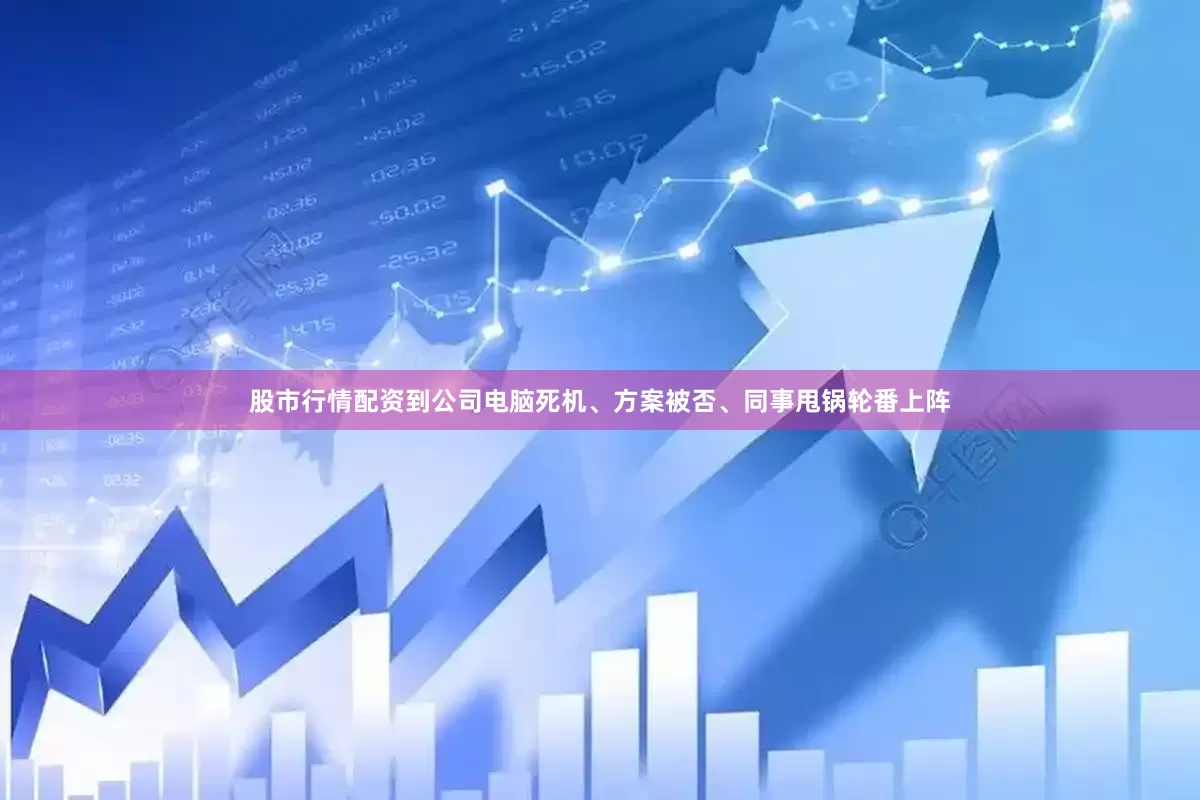 股市行情配资到公司电脑死机、方案被否、同事甩锅轮番上阵
