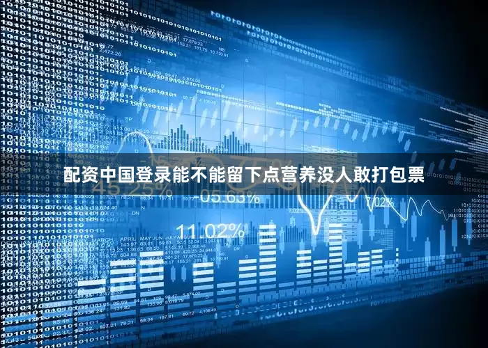 配资中国登录能不能留下点营养没人敢打包票