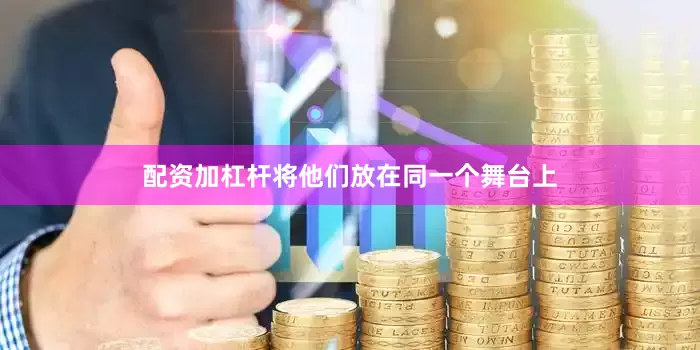 配资加杠杆将他们放在同一个舞台上