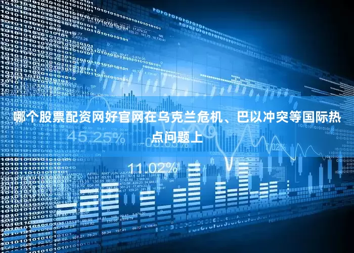 哪个股票配资网好官网　　在乌克兰危机、巴以冲突等国际热点问题上
