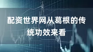 配资世界网从葛根的传统功效来看